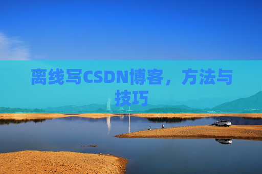 离线写CSDN博客,方法与技巧